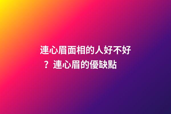 連心眉面相的人好不好？連心眉的優缺點